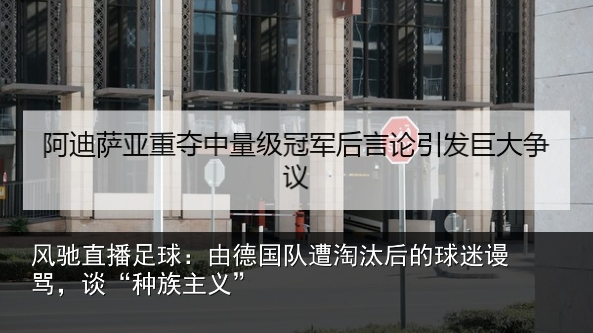 风驰直播足球：由德相关情况迷谩骂，谈“种族主义”
