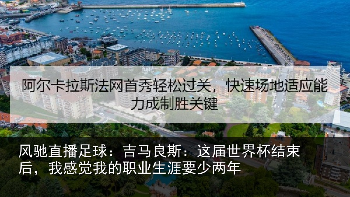 风驰直播足球：吉马良斯：这届世界杯结束后，我感觉我的职业生涯要少两年