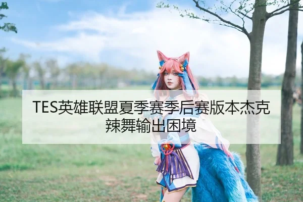 TES英雄联盟夏季赛季后赛版本杰克辣舞输出困境