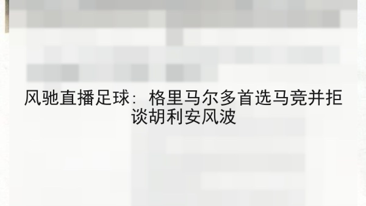 风驰直播足球: 格里马尔多首选马竞并拒谈胡利安风波
