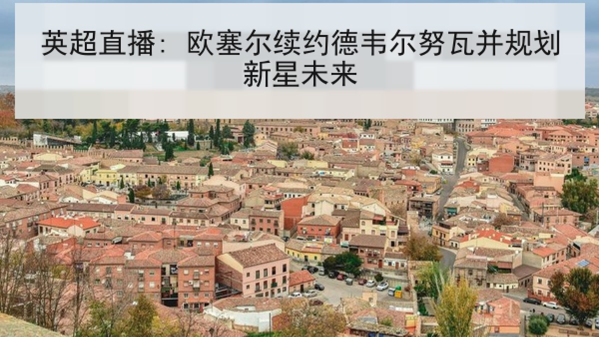 英超直播: 欧塞尔续约德韦尔努瓦并规划新星未来