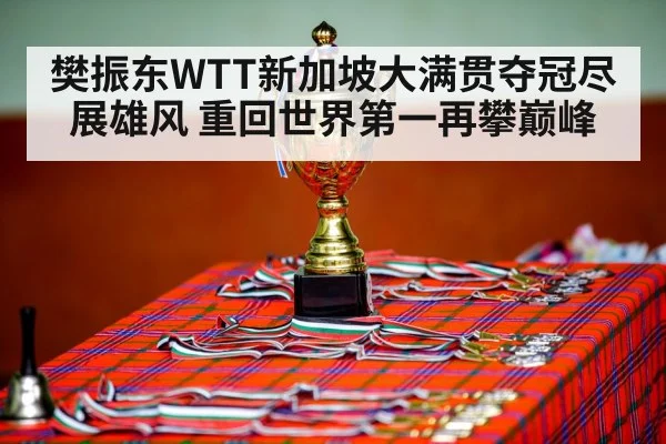 樊振东WTT新加坡大满贯夺冠尽展雄风 重回世界第一再攀巅峰