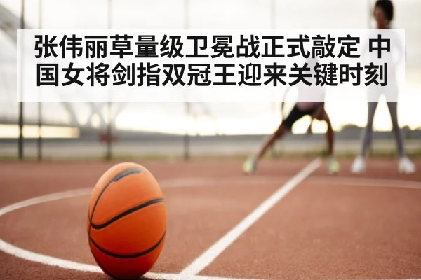 张伟丽草量级卫冕战正式敲定 中国女将剑指双冠王迎来关键时刻